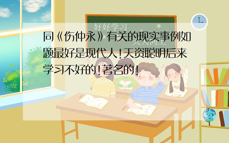 同《伤仲永》有关的现实事例如题最好是现代人!天资聪明后来学习不好的!著名的!