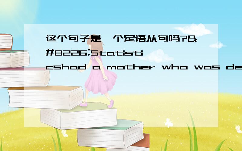 这个句子是一个定语从句吗?•Statisticshad a mother who was dedicated to keeping orderly records of governmental unitsand a gentlemanly gambling father who relied on mathematics to increase hisskill at playing the odds in games of chan