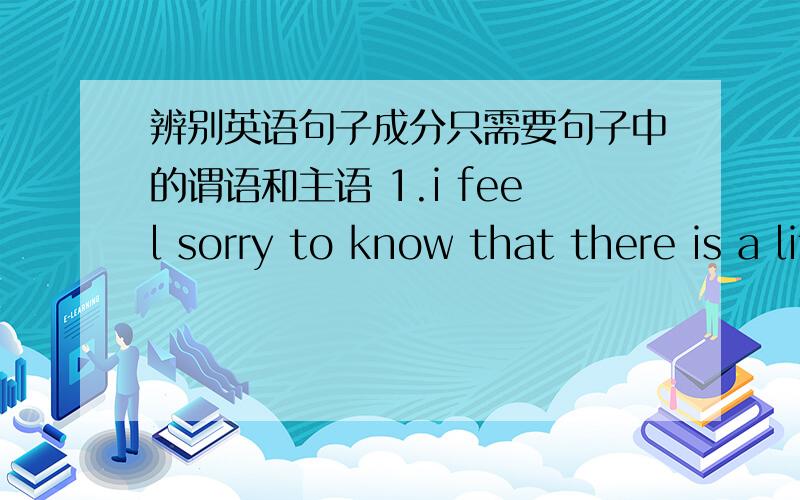 辨别英语句子成分只需要句子中的谓语和主语 1.i feel sorry to know that there is a little misunderstanding between you and our classmates in English class.2.The reason is that you don't take an active part in various oral English act