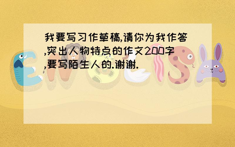 我要写习作草稿,请你为我作答,突出人物特点的作文200字,要写陌生人的.谢谢.