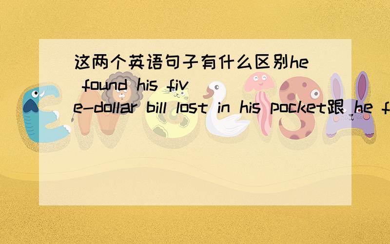 这两个英语句子有什么区别he found his five-dollar bill lost in his pocket跟 he found his five-dollar bill wasn't in his pocket两个句子有什么区别