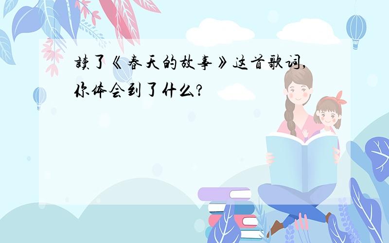 读了《春天的故事》这首歌词,你体会到了什么?