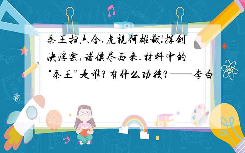 秦王扫六合,虎视何雄哉!挥剑决浮云,诸侯尽西来.材料中的“秦王”是谁?有什么功绩?——李白