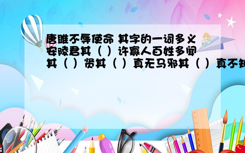 唐雎不辱使命 其字的一词多义安陵君其（ ）许寡人百姓多闻其（ ）贤其（ ）真无马邪其（ ）真不知马也