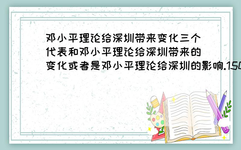 邓小平理论给深圳带来变化三个代表和邓小平理论给深圳带来的变化或者是邓小平理论给深圳的影响.1500字的论文..