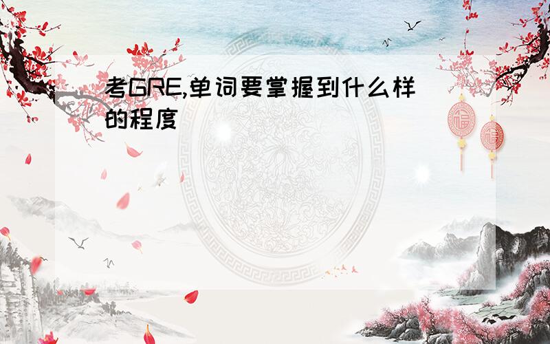 考GRE,单词要掌握到什么样的程度