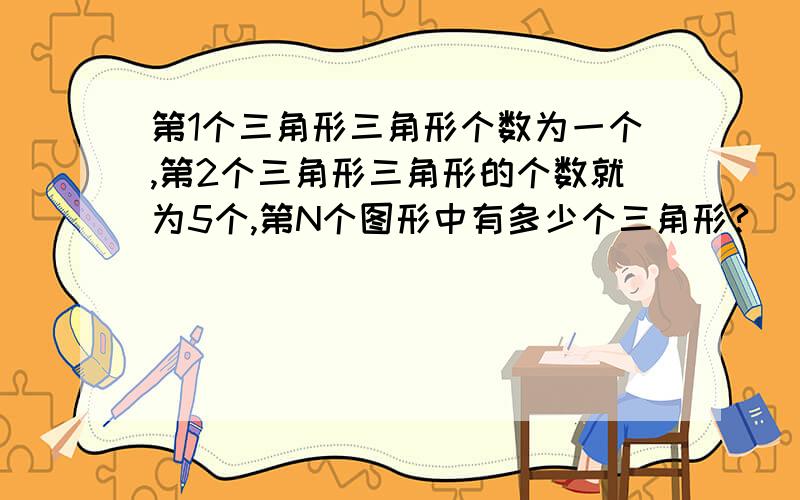 第1个三角形三角形个数为一个,第2个三角形三角形的个数就为5个,第N个图形中有多少个三角形?