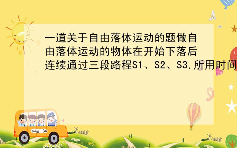 一道关于自由落体运动的题做自由落体运动的物体在开始下落后连续通过三段路程S1、S2、S3,所用时间之比为1:2:3.则三段路程之比为S1:S2:S3为：A.1:3:5 B.1:8:27C.1:5:15 D.1:4:9