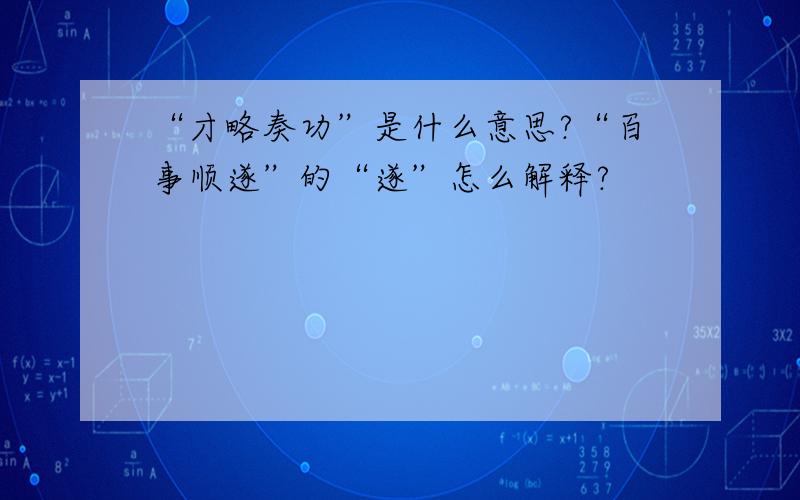 “才略奏功”是什么意思?“百事顺遂”的“遂”怎么解释?