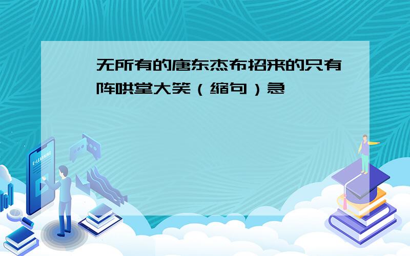 一无所有的唐东杰布招来的只有一阵哄堂大笑（缩句）急