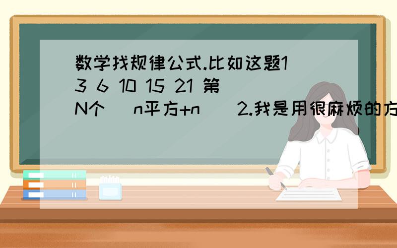 数学找规律公式.比如这题1 3 6 10 15 21 第N个 （n平方+n）\2.我是用很麻烦的方法解出来的.要写得让大家能理解.1 3 6 10 15 21