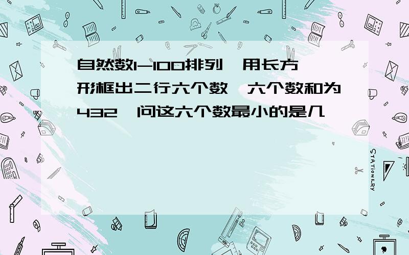 自然数1-100排列,用长方形框出二行六个数,六个数和为432,问这六个数最小的是几