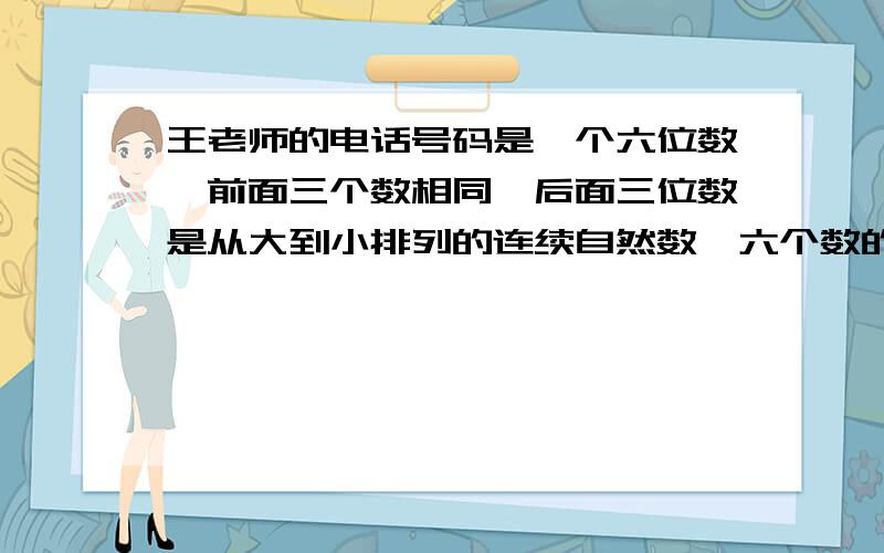 王老师的电话号码是一个六位数,前面三个数相同,后面三位数是从大到小排列的连续自然数,六个数的和是最后两位数,这个号码是多少