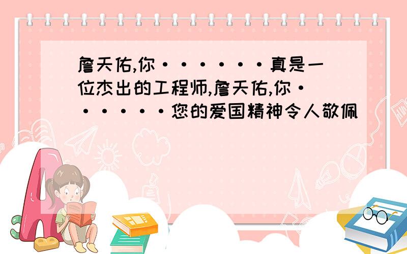 詹天佑,你······真是一位杰出的工程师,詹天佑,你······您的爱国精神令人敬佩