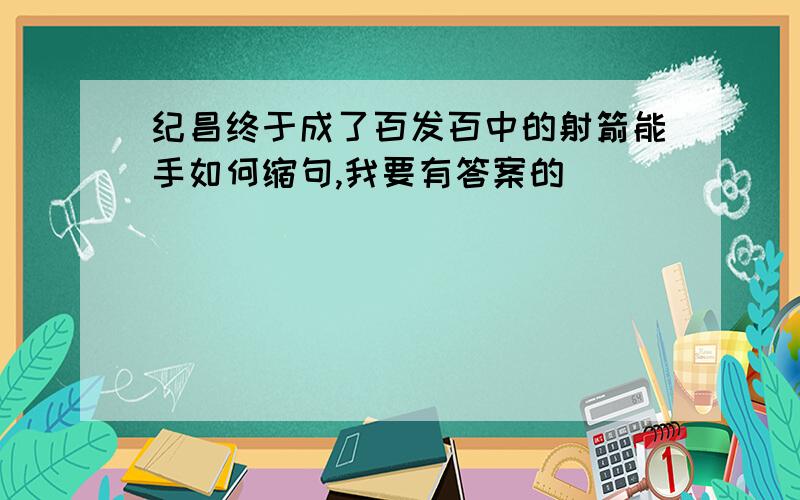 纪昌终于成了百发百中的射箭能手如何缩句,我要有答案的