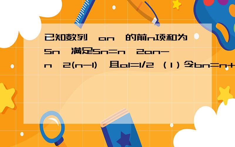 已知数列{an}的前n项和为Sn,满足Sn=n^2an-n^2(n-1),且a1=1/2 （1）令bn=n+1/n *Sn,证明bn-bn-1=n(n≥2）（2）求｛an｝的通项公式