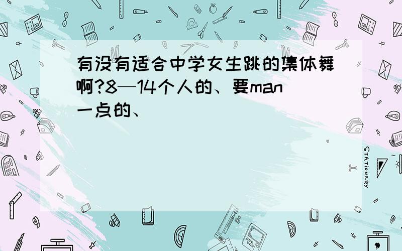 有没有适合中学女生跳的集体舞啊?8—14个人的、要man一点的、