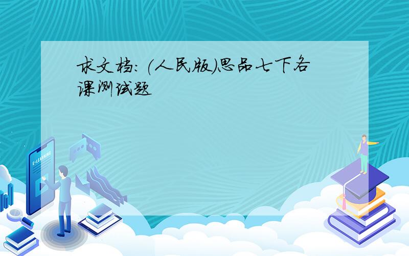 求文档:(人民版)思品七下各课测试题