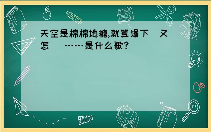 天空是棉棉地糖,就算塌下來又怎樣 ……是什么歌?