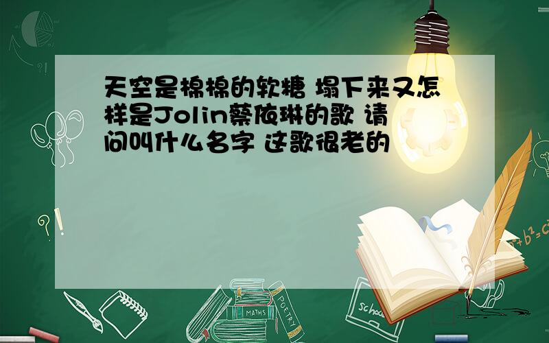 天空是棉棉的软糖 塌下来又怎样是Jolin蔡依琳的歌 请问叫什么名字 这歌很老的