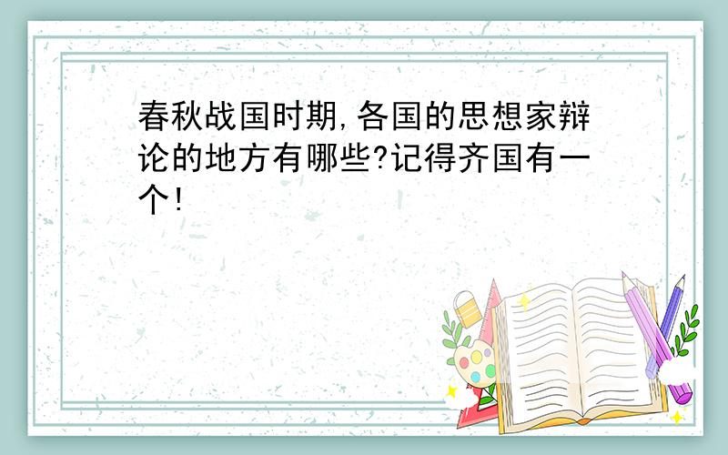 春秋战国时期,各国的思想家辩论的地方有哪些?记得齐国有一个!