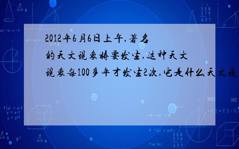 2012年6月6日上午,著名的天文现象将要发生,这种天文现象每100多年才发生2次,它是什么天文现象