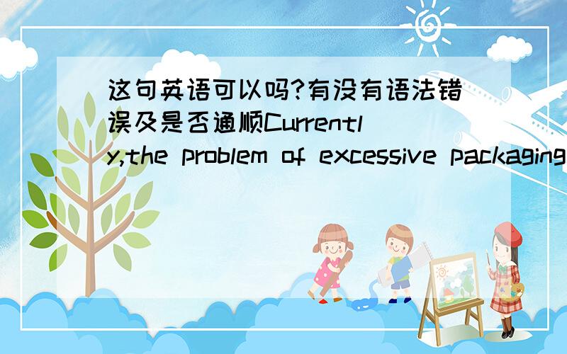 这句英语可以吗?有没有语法错误及是否通顺Currently,the problem of excessive packaging has become a hot button across society,the prevalence of which has greatly impacted­­ the environment.写作文,自己造了这句话,我