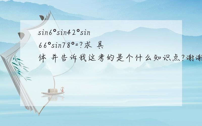 sin6°sin42°sin66°sin78°=?求 具体 并告诉我这考的是个什么知识点?谢谢啦o(∩_∩)o 哈哈