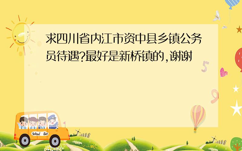 求四川省内江市资中县乡镇公务员待遇?最好是新桥镇的,谢谢