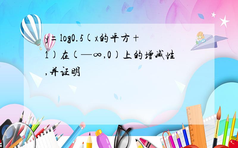 y=log0.5(x的平方+1)在(—∞,0)上的增减性,并证明