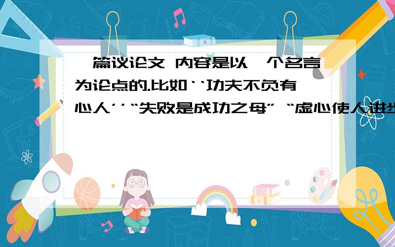 一篇议论文 内容是以一个名言为论点的.比如‘‘功夫不负有心人’’“失败是成功之母” “虚心使人进步”快,500字以上