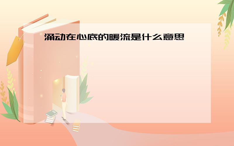 涌动在心底的暖流是什么意思