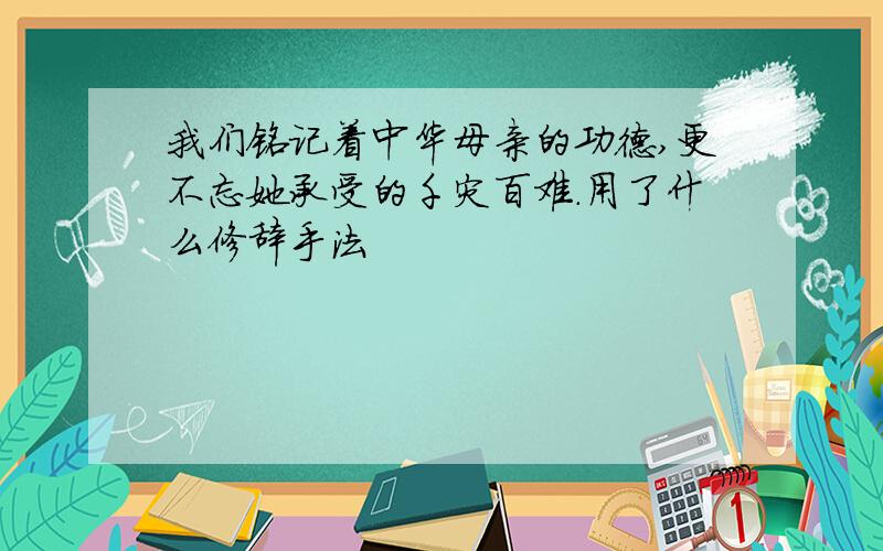 我们铭记着中华母亲的功德,更不忘她承受的千灾百难.用了什么修辞手法