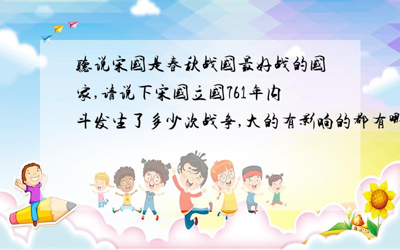 听说宋国是春秋战国最好战的国家,请说下宋国立国761年内斗发生了多少次战争,大的有影响的都有哪些?