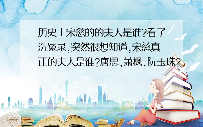 历史上宋慈的的夫人是谁?看了洗冤录,突然很想知道,宋慈真正的夫人是谁?唐思,萧枫,阮玉珠?