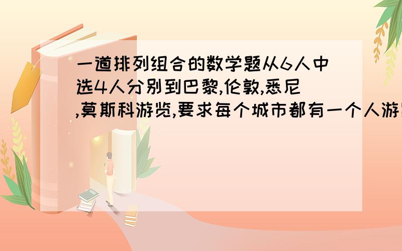 一道排列组合的数学题从6人中选4人分别到巴黎,伦敦,悉尼,莫斯科游览,要求每个城市都有一个人游览,每人只游览一个城市,六人中甲,乙不去巴黎游览,则不同的选择方案有几种