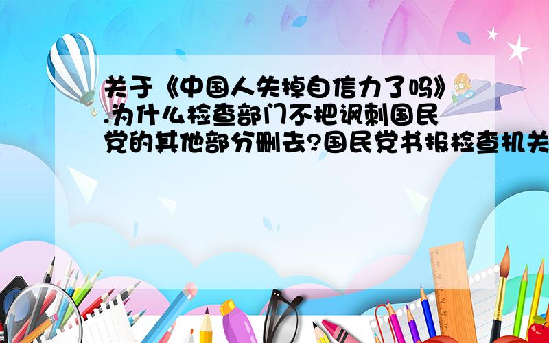 关于《中国人失掉自信力了吗》.为什么检查部门不把讽刺国民党的其他部分删去?国民党书报检查机关删去了“改为一味求神拜佛,怀古伤今了”和“一到求神拜佛,可就玄虚之至了,有益或是