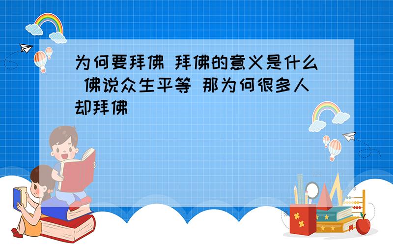 为何要拜佛 拜佛的意义是什么 佛说众生平等 那为何很多人却拜佛