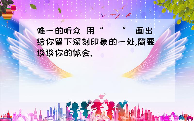 唯一的听众 用“__” 画出给你留下深刻印象的一处,简要谈谈你的体会.