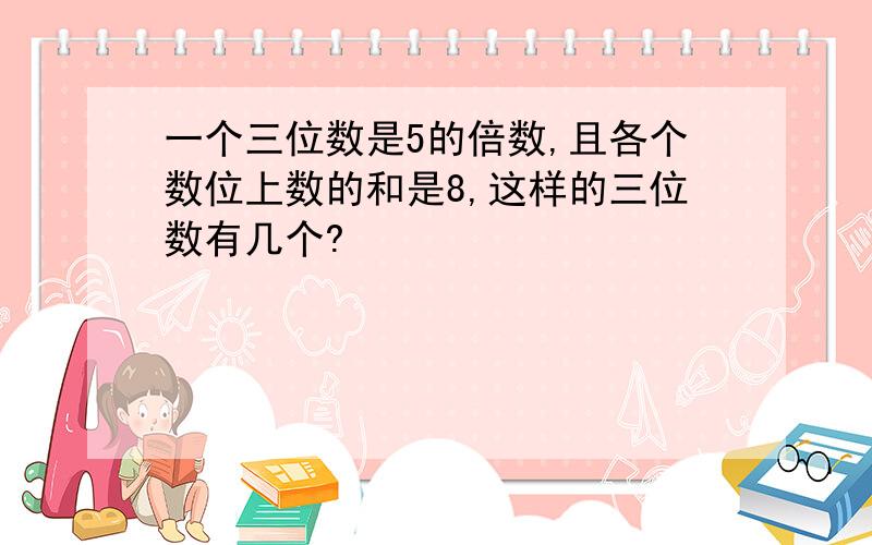 一个三位数是5的倍数,且各个数位上数的和是8,这样的三位数有几个?