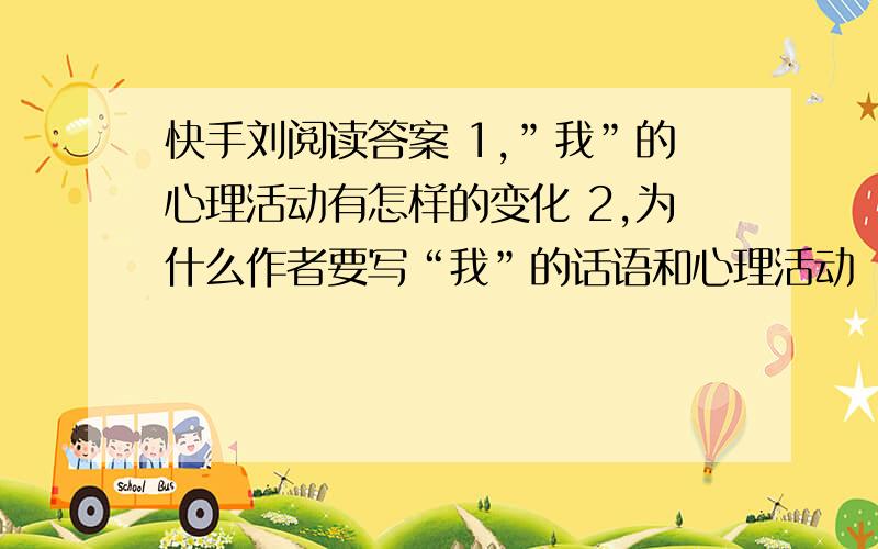 快手刘阅读答案 1,”我”的心理活动有怎样的变化 2,为什么作者要写“我”的话语和心理活动