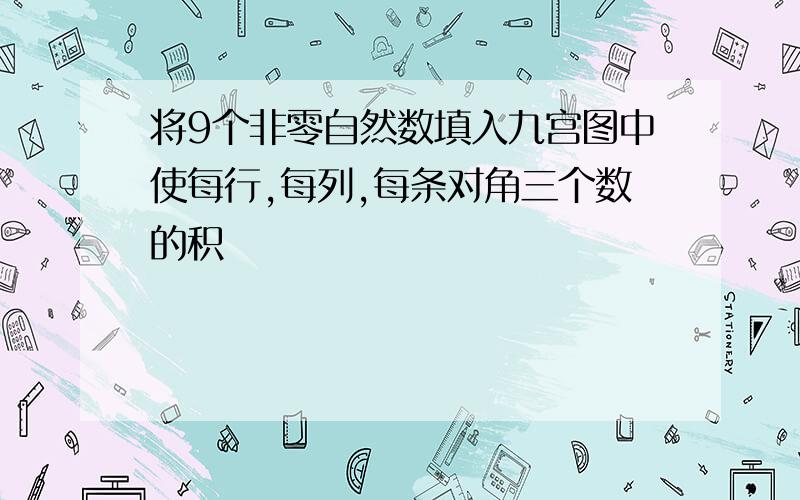 将9个非零自然数填入九宫图中使每行,每列,每条对角三个数的积