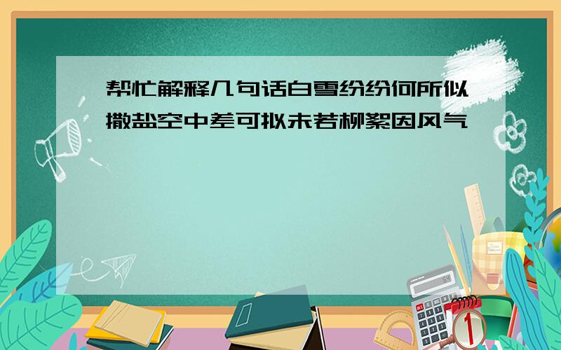 帮忙解释几句话白雪纷纷何所似撒盐空中差可拟未若柳絮因风气