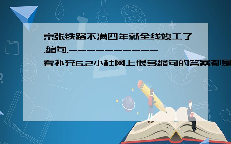 京张铁路不满四年就全线竣工了.缩句.----------看补充6.2小杜网上很多缩句的答案都是京张铁路竣工了,要么就是铁路竣工了,but,不满四年这个关键词怎么能丢了呢?我个人认为是 铁路不满四年