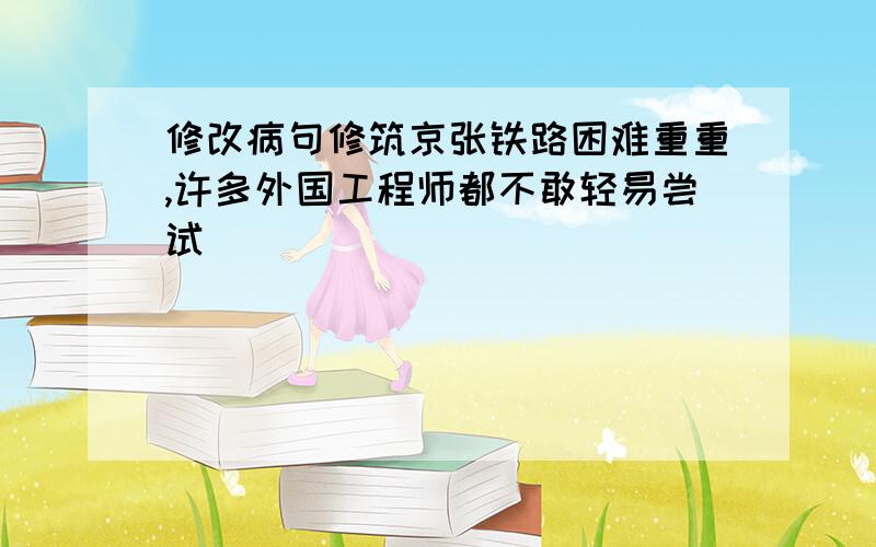 修改病句修筑京张铁路困难重重,许多外国工程师都不敢轻易尝试