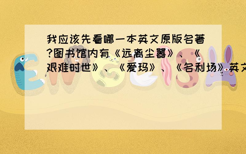 我应该先看哪一本英文原版名著?图书馆内有《远离尘嚣》、《艰难时世》、《爱玛》、《名利场》英文原版书,哪本更容易读懂?