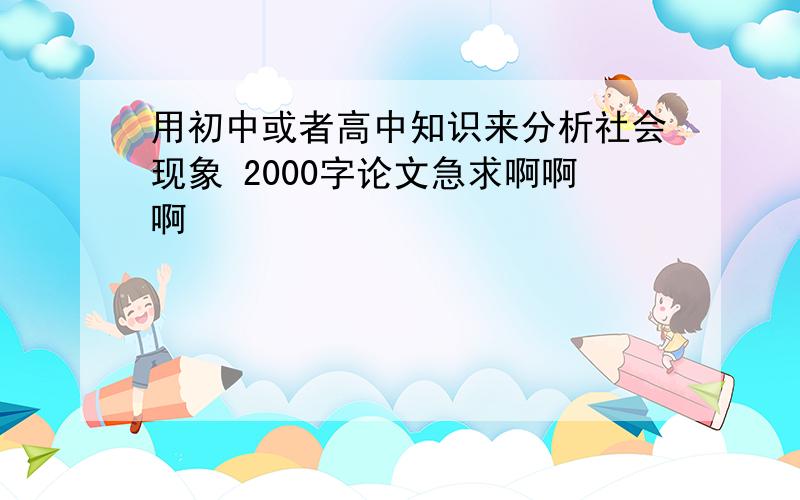 用初中或者高中知识来分析社会现象 2000字论文急求啊啊啊