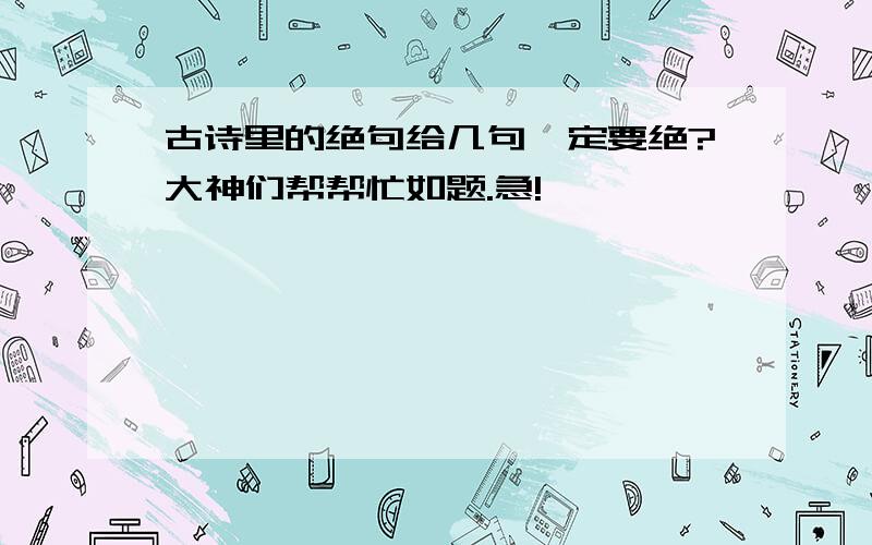 古诗里的绝句给几句一定要绝?大神们帮帮忙如题.急!