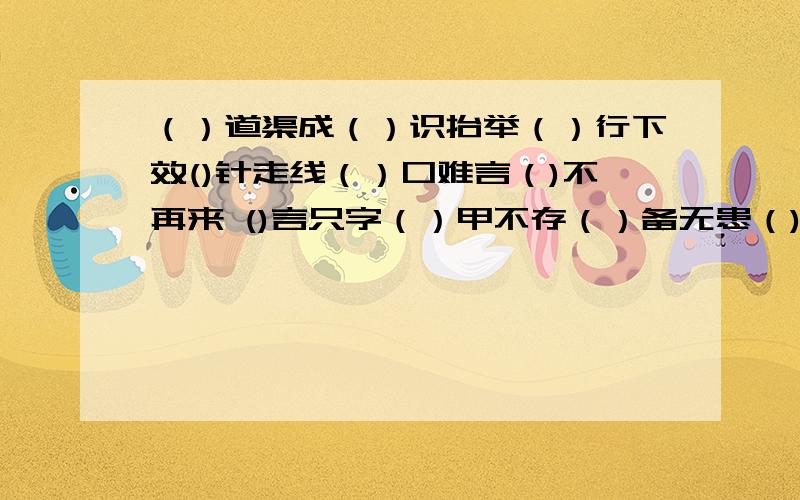 （）道渠成（）识抬举（）行下效()针走线（）口难言（)不再来 ()言只字（）甲不存（）备无患（)不我待还有（）不我待 （）鼓作气 （）积成山 （）金积玉 急.急.