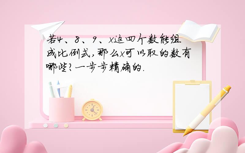 若4、8、9、x这四个数能组成比例式,那么x可以取的数有哪些?一步步精确的.